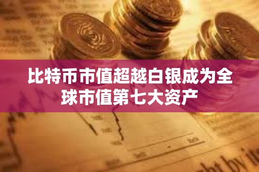 比特幣市值超越白銀成為全球市值第七大資產