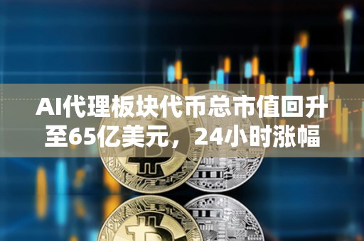 AI代理板塊代幣總市值回升至65億美元，24小時漲幅達4.8%