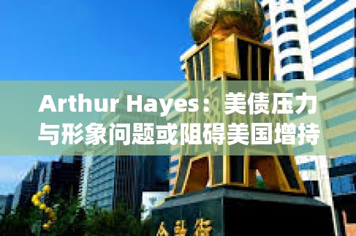 Arthur Hayes：美債壓力與形象問題或阻礙美國增持比特幣
