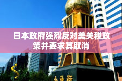 日本政府強烈反對美關稅政策并要求其取消