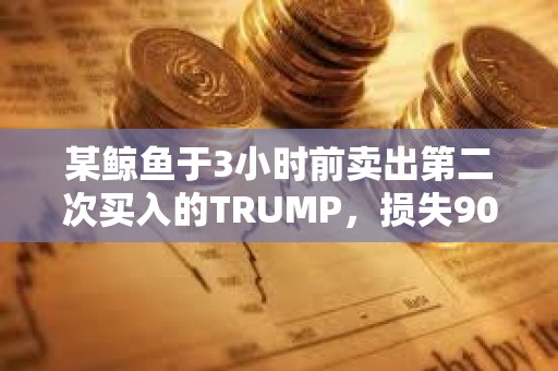 某鯨魚于3小時前賣出第二次買入的TRUMP，損失90萬美元本金