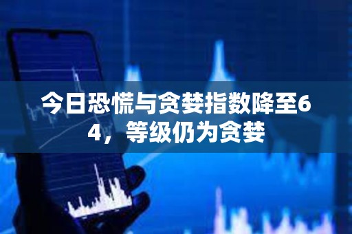 今日恐慌與貪婪指數(shù)降至64，等級仍為貪婪