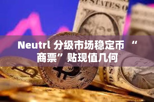Neutrl 分級市場穩定幣 “商票”貼現值幾何