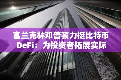 富蘭克林鄧普頓力挺比特幣 DeFi：為投資者拓展實(shí)際用途