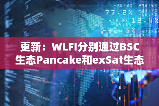 更新：WLFI分別通過BSC生態(tài)Pancake和exSat生態(tài)1DEX買入300萬美元EOS和A