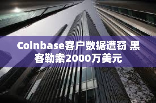 Coinbase客戶數(shù)據(jù)遭竊 黑客勒索2000萬美元