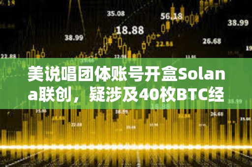 美說唱團(tuán)體賬號開盒Solana聯(lián)創(chuàng)，疑涉及40枚BTC經(jīng)濟(jì)糾紛，尚未確定是否為黑客攻擊