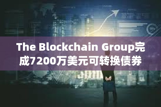 The Blockchain Group完成7200萬美元可轉換債券發行，用于增持比特幣