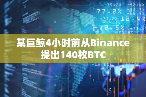 某巨鯨4小時前從Binance提出140枚BTC