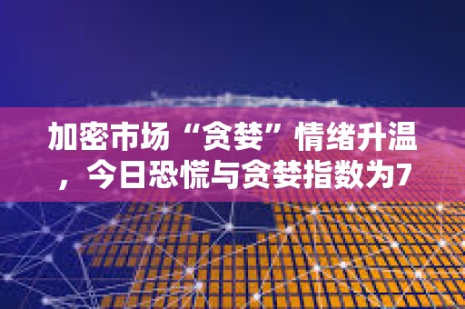 加密市場“貪婪”情緒升溫，今日恐慌與貪婪指數(shù)為74