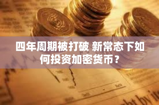 四年周期被打破 新常態下如何投資加密貨幣？