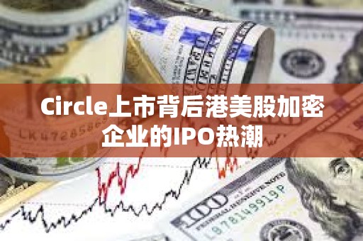 Circle上市背后港美股加密企業的IPO熱潮