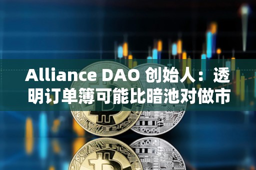 Alliance DAO 創始人：透明訂單簿可能比暗池對做市商更有吸引力