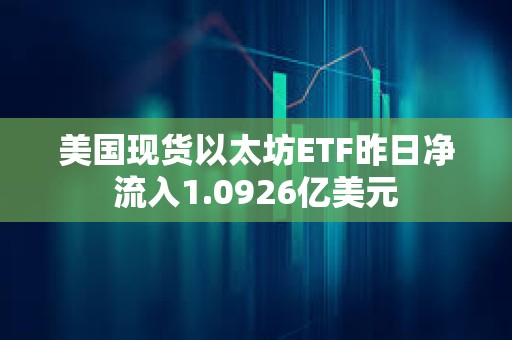 美國現貨以太坊ETF昨日凈流入1.0926億美元