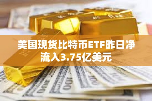 美國現貨比特幣ETF昨日凈流入3.75億美元