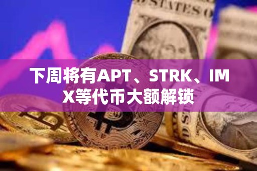 下周將有APT、STRK、IMX等代幣大額解鎖