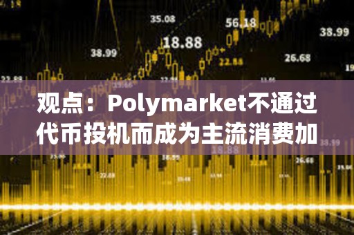 觀點：Polymarket不通過代幣投機而成為主流消費加密產品，未來將有更多用例