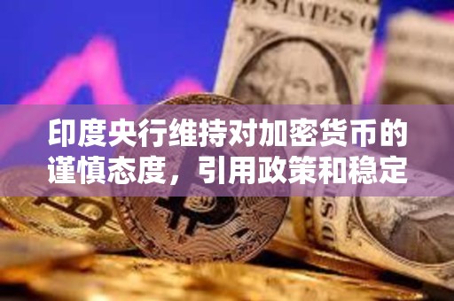 印度央行維持對加密貨幣的謹慎態度，引用政策和穩定性風險