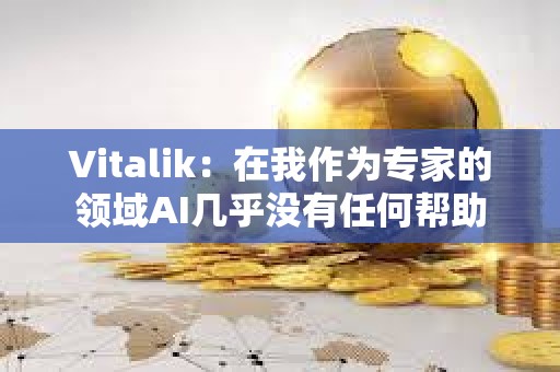 Vitalik：在我作為專家的領域AI幾乎沒有任何幫助