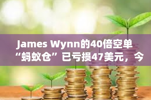 James Wynn的40倍空單“螞蟻倉”已虧損47美元，今日共虧損113.55美元