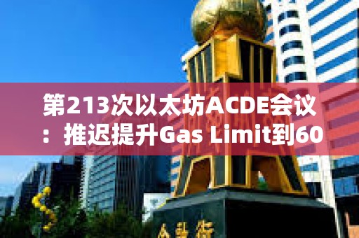 第213次以太坊ACDE會議：推遲提升Gas Limit到60M