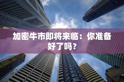 加密牛市即將來臨：你準備好了嗎？