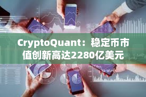 CryptoQuant：穩定幣市值創新高達2280億美元