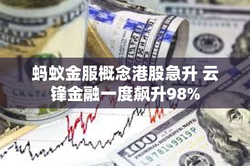 螞蟻金服概念港股急升 云鋒金融一度飆升98%