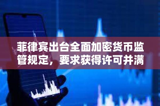 菲律賓出臺全面加密貨幣監(jiān)管規(guī)定,要求獲得許可并滿足資本要求 菲律賓出臺全面加密貨幣監(jiān)管規(guī)定,要求獲得許可并滿足資本要求