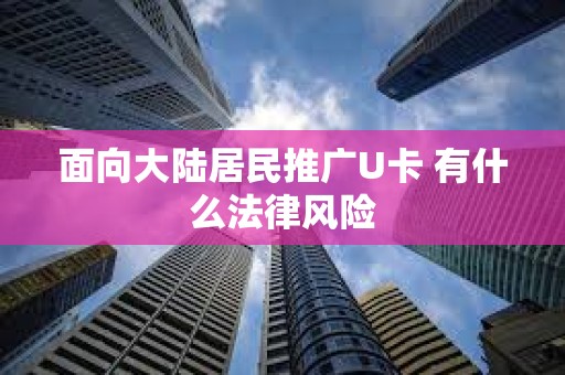 面向大陸居民推廣U卡 有什么法律風(fēng)險(xiǎn)