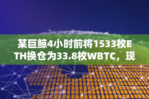 某巨鯨4小時前將1533枚ETH換倉為33.8枚WBTC，現已浮盈3萬美元