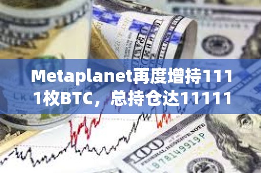 Metaplanet再度增持1111枚BTC，總持倉達11111枚