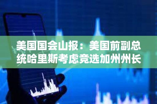 美國國會山報：美國前副總統(tǒng)哈里斯考慮競選加州州長