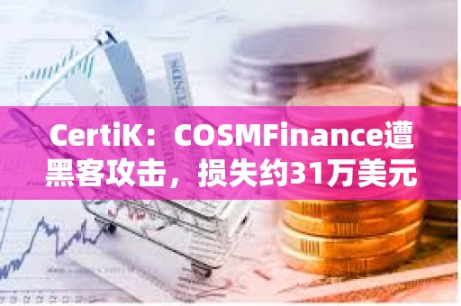 CertiK：COSMFinance遭黑客攻擊，損失約31萬美元