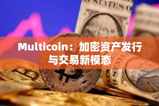 Multicoin：加密資產發行與交易新模態
