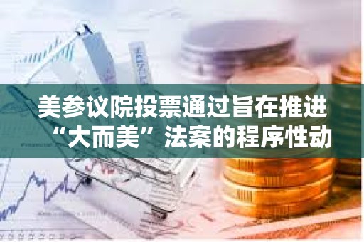 美參議院投票通過旨在推進“大而美”法案的程序性動議