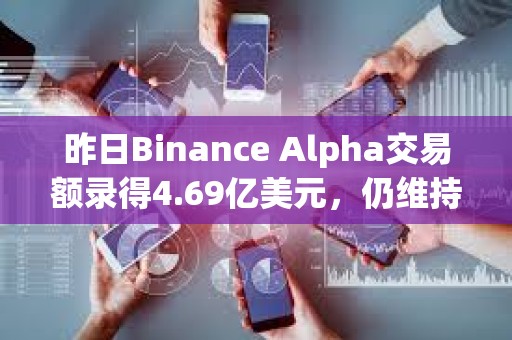 昨日Binance Alpha交易額錄得4.69億美元，仍維持于低位