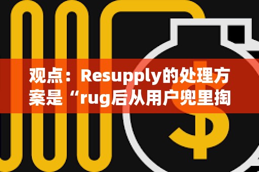 觀點(diǎn)：Resupply的處理方案是“rug后從用戶(hù)兜里掏錢(qián)”