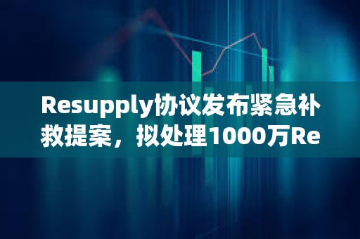 Resupply協(xié)議發(fā)布緊急補(bǔ)救提案，擬處理1000萬(wàn)ReUSD壞賬