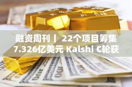 融資周刊丨 22個(gè)項(xiàng)目籌集7.326億美元 Kalshi C輪獲投1.85億美元