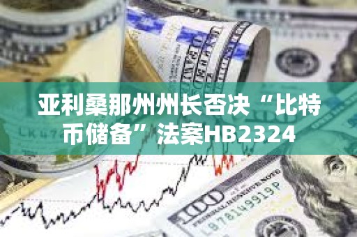 亞利桑那州州長(zhǎng)否決“比特幣儲(chǔ)備”法案HB2324