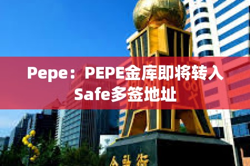 Pepe：PEPE金庫(kù)即將轉(zhuǎn)入Safe多簽地址