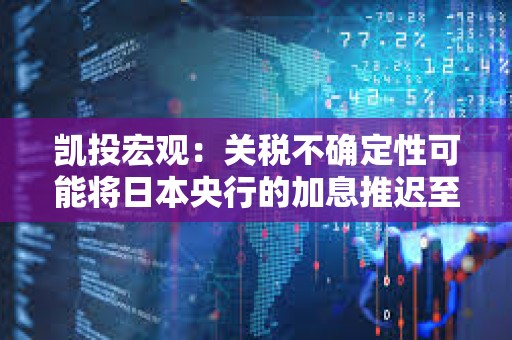 凱投宏觀：關稅不確定性可能將日本央行的加息推遲至2026年