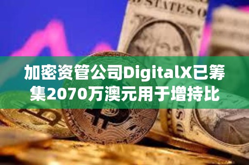 加密資管公司DigitalX已籌集2070萬澳元用于增持比特幣