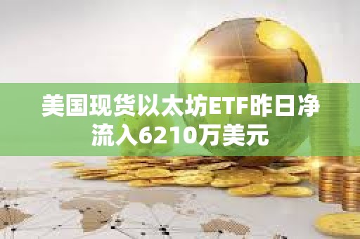 美國現(xiàn)貨以太坊ETF昨日凈流入6210萬美元
