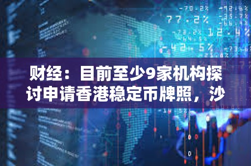 財經(jīng)：目前至少9家機構(gòu)探討申請香港穩(wěn)定幣牌照，沙盒內(nèi)三組機構(gòu)均計劃發(fā)行港元穩(wěn)定幣
