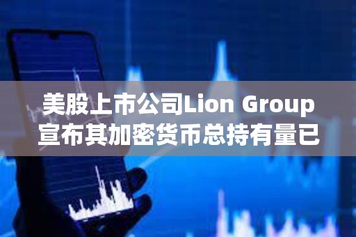 美股上市公司Lion Group宣布其加密貨幣總持有量已增至700萬美元