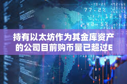 持有以太坊作為其金庫資產的公司目前購幣量已超過ETH發行量