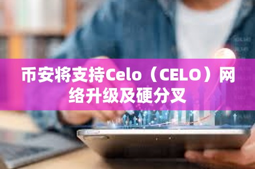 幣安將支持Celo（CELO）網絡升級及硬分叉
