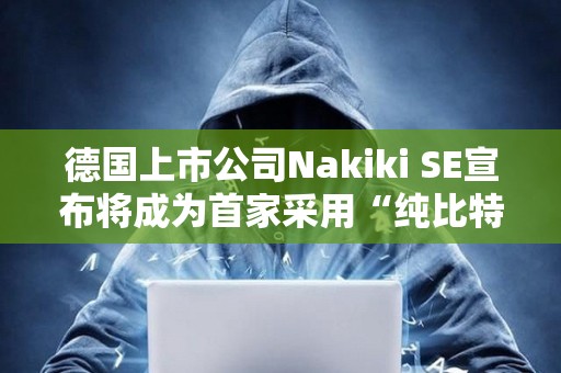 德國上市公司Nakiki SE宣布將成為首家采用“純比特幣”財庫策略的德國上市公司